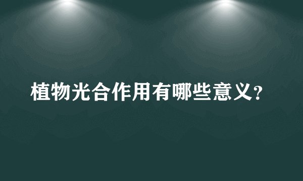 植物光合作用有哪些意义？