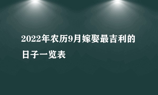 2022年农历9月嫁娶最吉利的日子一览表