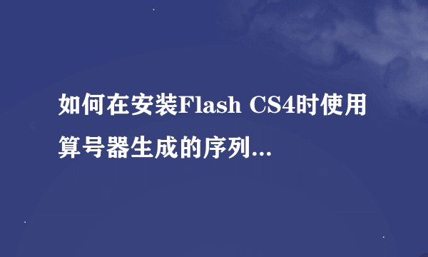 如何在安装Flash CS4时使用算号器生成的序列号并禁止连接网络验证？