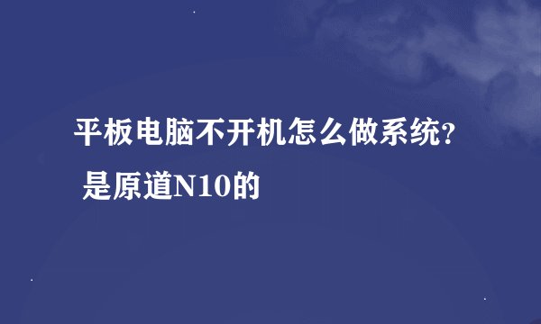 平板电脑不开机怎么做系统？ 是原道N10的