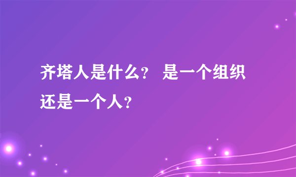 齐塔人是什么？ 是一个组织 还是一个人？