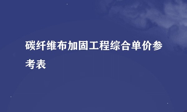 碳纤维布加固工程综合单价参考表
