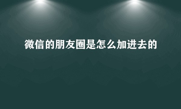 微信的朋友圈是怎么加进去的