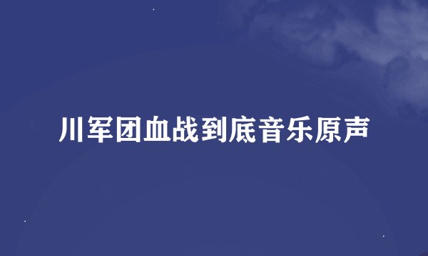 川军团血战到底音乐原声