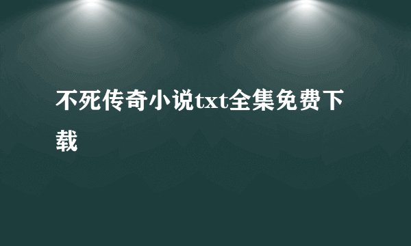 不死传奇小说txt全集免费下载