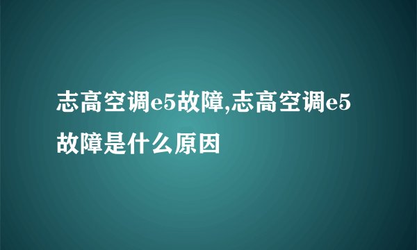 志高空调e5故障,志高空调e5故障是什么原因