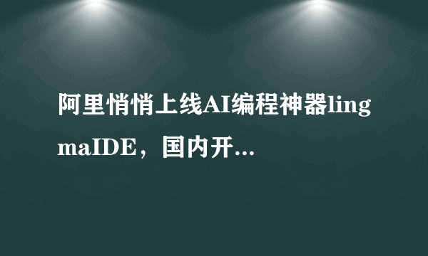 阿里悄悄上线AI编程神器lingmaIDE，国内开发者又多了一个选择