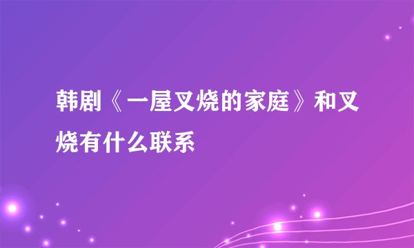 韩剧《一屋叉烧的家庭》和叉烧有什么联系