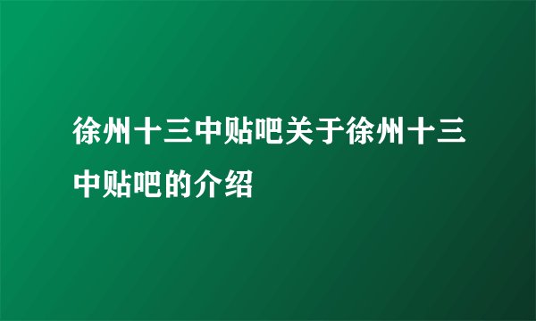 徐州十三中贴吧关于徐州十三中贴吧的介绍
