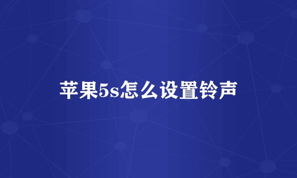 苹果5s怎么设置铃声