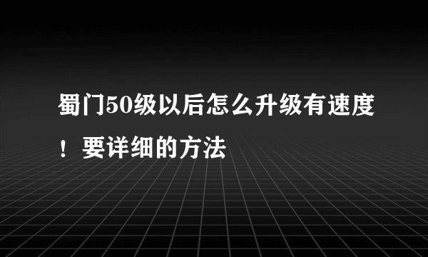 蜀门50级以后怎么升级有速度！要详细的方法