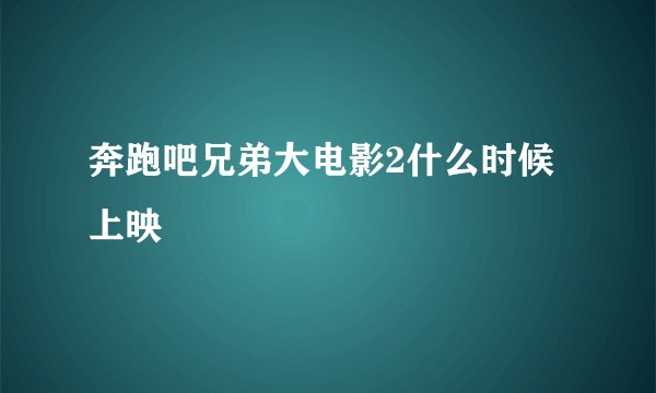奔跑吧兄弟大电影2什么时候上映