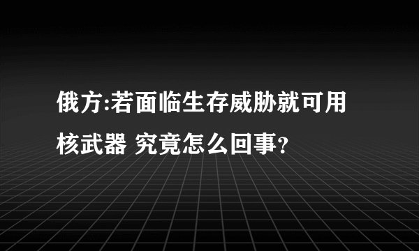 俄方:若面临生存威胁就可用核武器 究竟怎么回事？