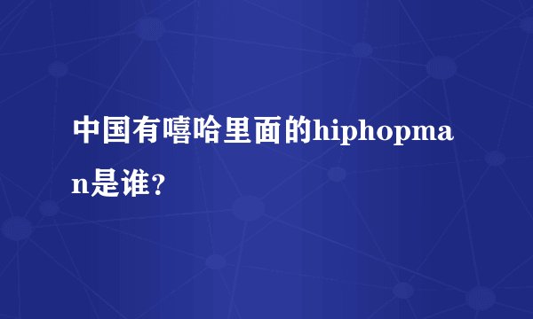 中国有嘻哈里面的hiphopman是谁？