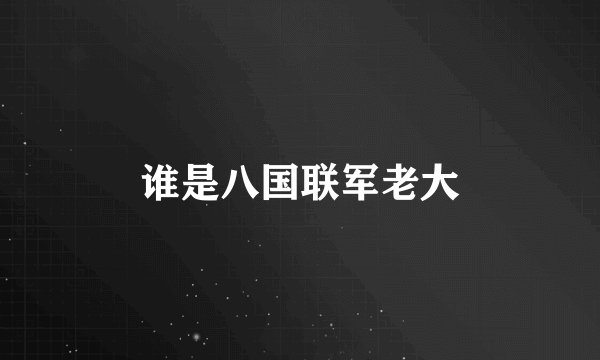 谁是八国联军老大
