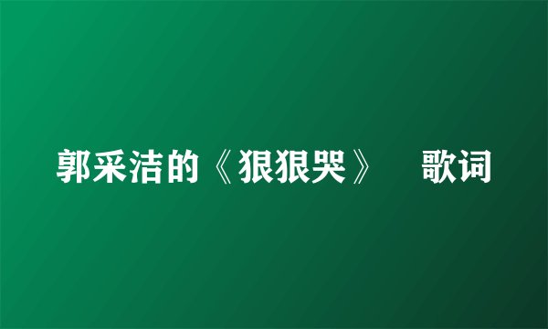 郭采洁的《狠狠哭》 歌词