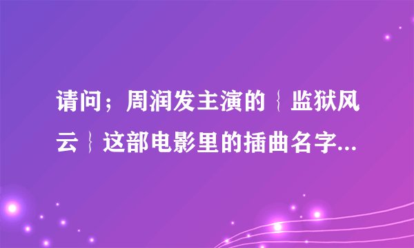 请问；周润发主演的｛监狱风云｝这部电影里的插曲名字是什么？