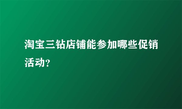 淘宝三钻店铺能参加哪些促销活动？