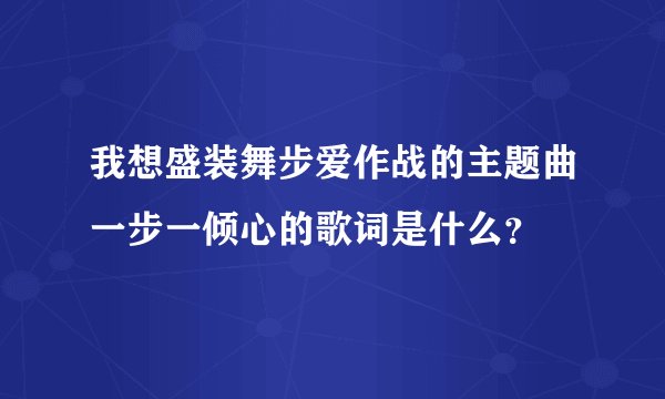我想盛装舞步爱作战的主题曲一步一倾心的歌词是什么？