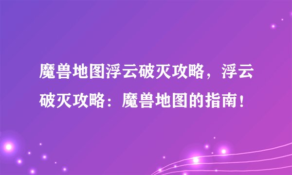 魔兽地图浮云破灭攻略，浮云破灭攻略：魔兽地图的指南！