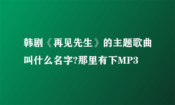韩剧《再见先生》的主题歌曲叫什么名字?那里有下MP3