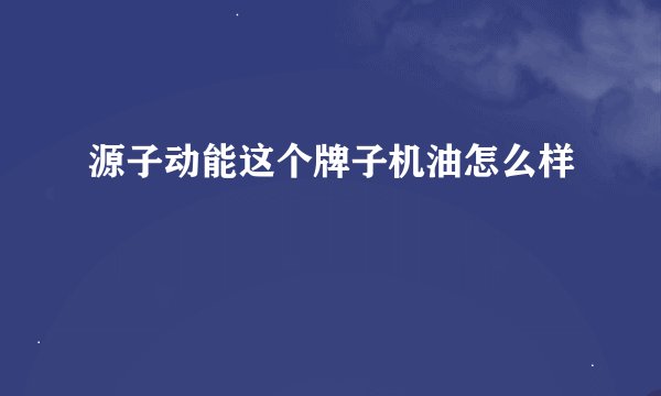 源子动能这个牌子机油怎么样
