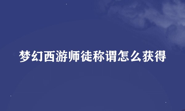 梦幻西游师徒称谓怎么获得