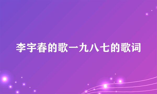 李宇春的歌一九八七的歌词