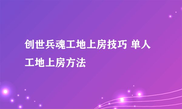 创世兵魂工地上房技巧 单人工地上房方法