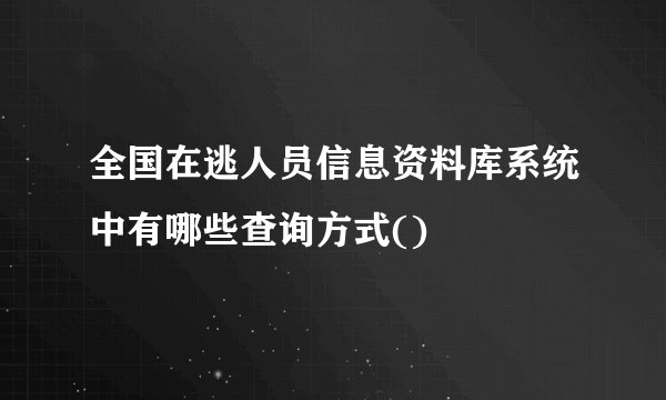 全国在逃人员信息资料库系统中有哪些查询方式()