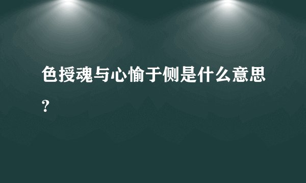 色授魂与心愉于侧是什么意思？