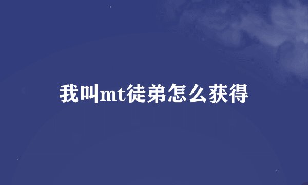 我叫mt徒弟怎么获得