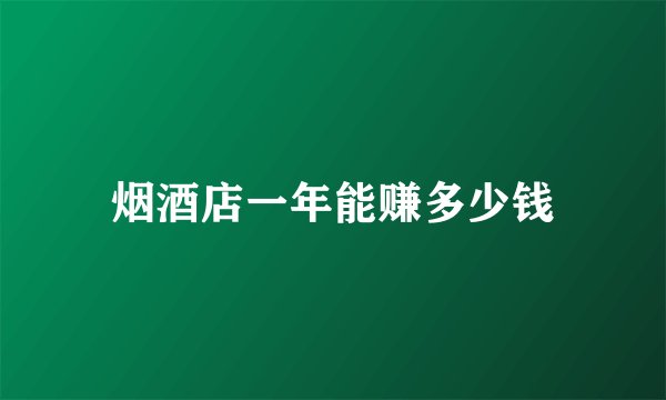 烟酒店一年能赚多少钱