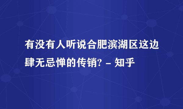 有没有人听说合肥滨湖区这边肆无忌惮的传销? - 知乎