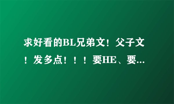 求好看的BL兄弟文！父子文！发多点！！！要HE、要虐、谢谢谢谢谢~