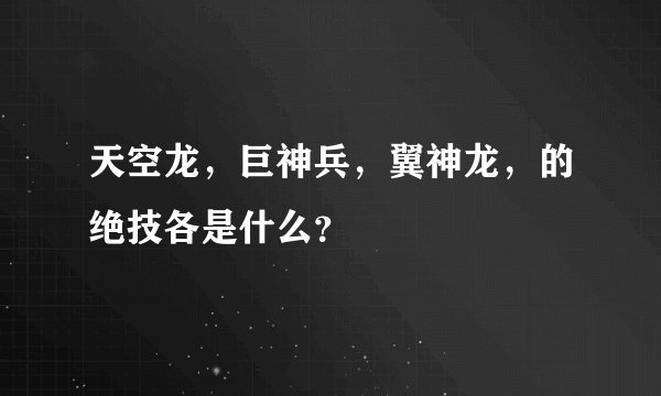 天空龙，巨神兵，翼神龙，的绝技各是什么？