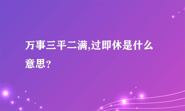 万事三平二满,过即休是什么意思？