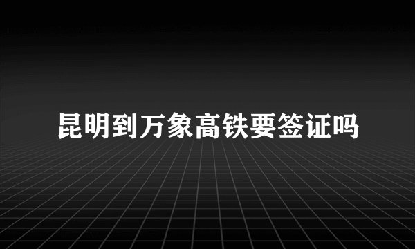昆明到万象高铁要签证吗