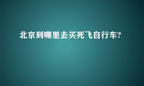 北京到哪里去买死飞自行车?