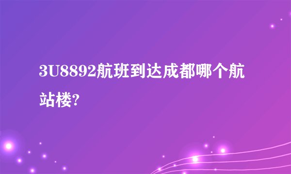 3U8892航班到达成都哪个航站楼?