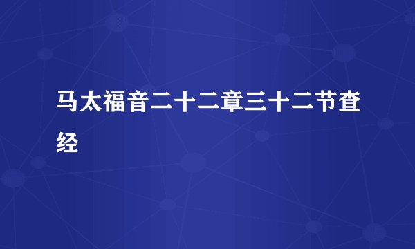 马太福音二十二章三十二节查经