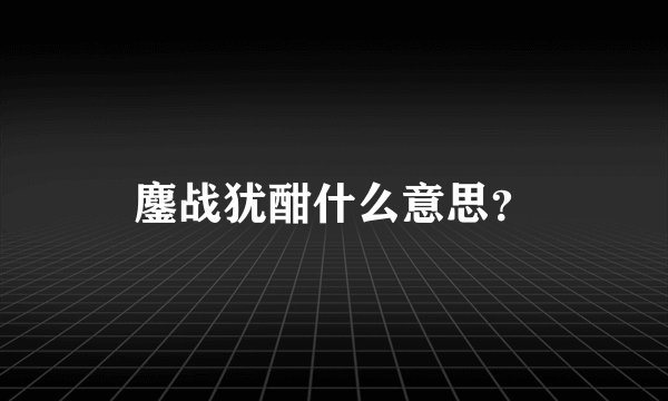 鏖战犹酣什么意思？