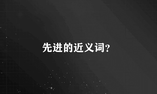 先进的近义词？