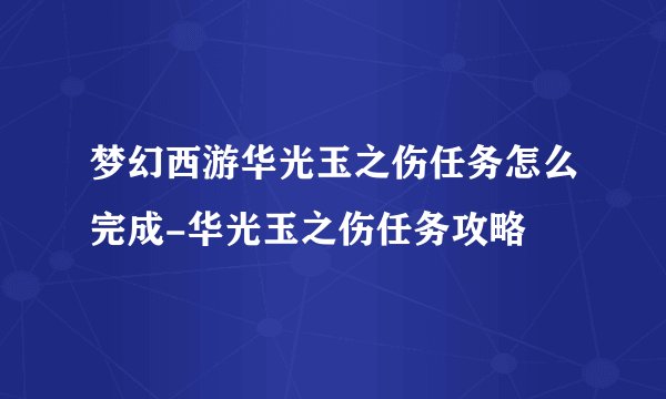 梦幻西游华光玉之伤任务怎么完成-华光玉之伤任务攻略