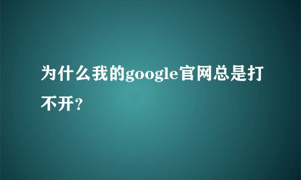 为什么我的google官网总是打不开？