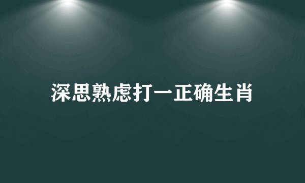 深思熟虑打一正确生肖