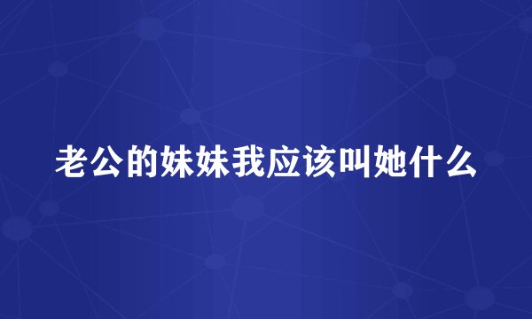 老公的妹妹我应该叫她什么