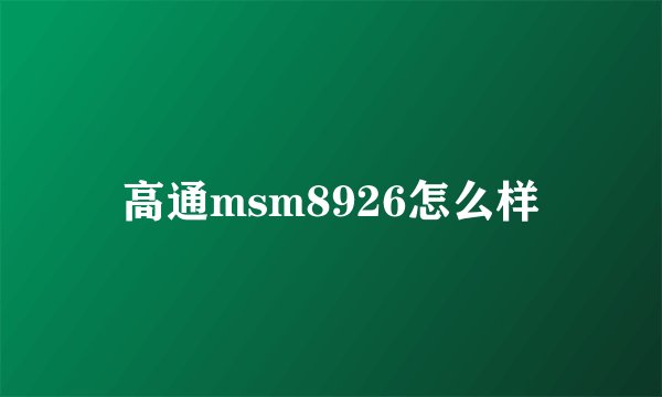 高通msm8926怎么样