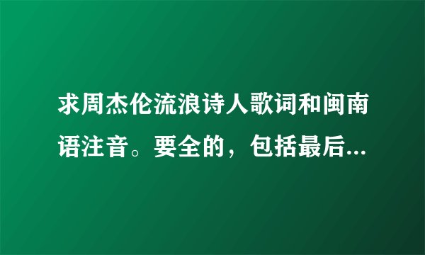 求周杰伦流浪诗人歌词和闽南语注音。要全的，包括最后那段rap。按顺序下去，重复的复制一遍吧。谢谢。