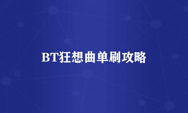 BT狂想曲单刷攻略